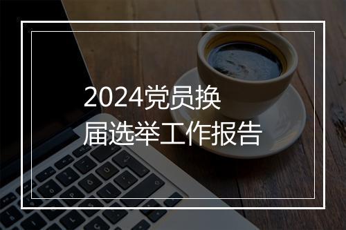 2024党员换届选举工作报告