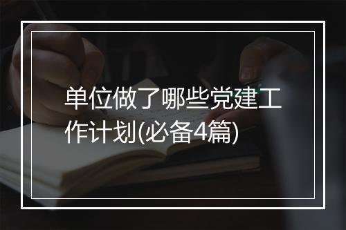 单位做了哪些党建工作计划(必备4篇)