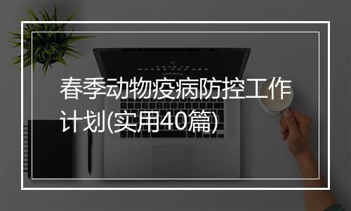 春季动物疫病防控工作计划(实用40篇)