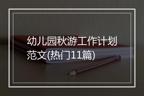 幼儿园秋游工作计划范文(热门11篇)