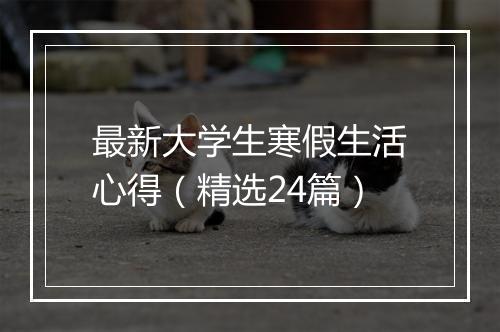 最新大学生寒假生活心得（精选24篇）