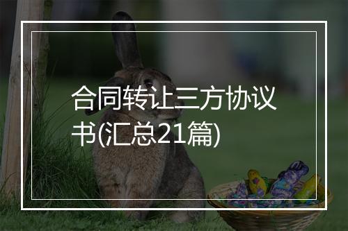 合同转让三方协议书(汇总21篇)