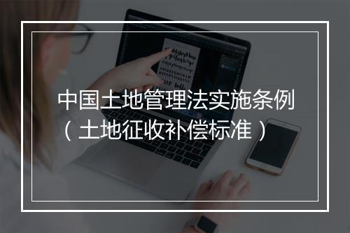 中国土地管理法实施条例（土地征收补偿标准）