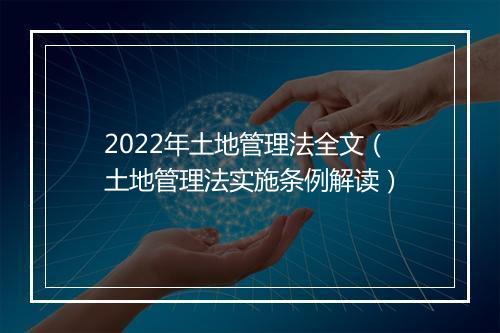 2022年土地管理法全文（土地管理法实施条例解读）