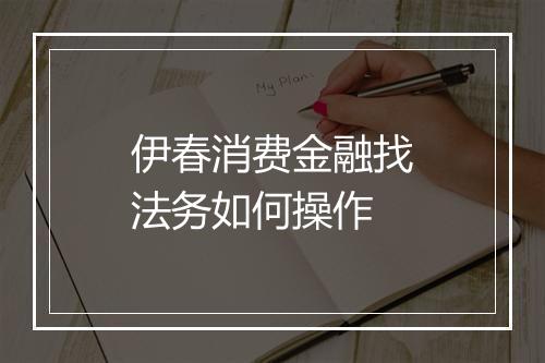 伊春消费金融找法务如何操作