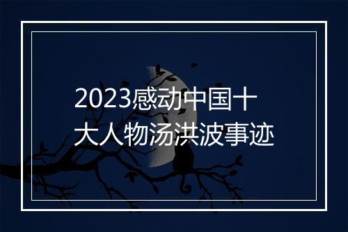 2023感动中国十大人物汤洪波事迹