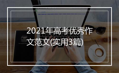 2021年高考优秀作文范文(实用3篇)