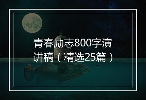 青春励志800字演讲稿（精选25篇）