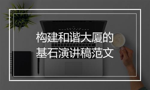 构建和谐大厦的基石演讲稿范文