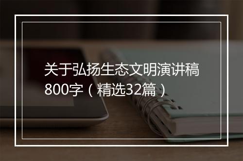 关于弘扬生态文明演讲稿800字（精选32篇）