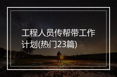 工程人员传帮带工作计划(热门23篇)