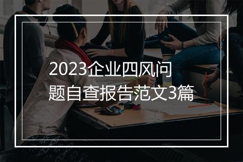 2023企业四风问题自查报告范文3篇
