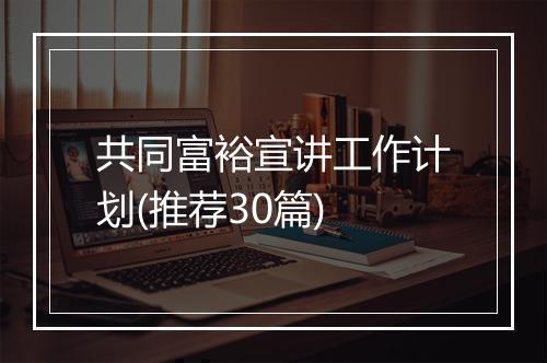 共同富裕宣讲工作计划(推荐30篇)
