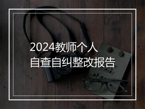 2024教师个人自查自纠整改报告