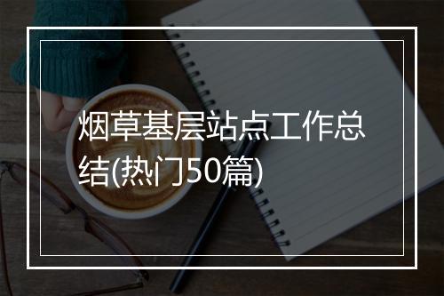 烟草基层站点工作总结(热门50篇)
