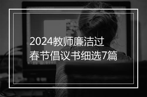 2024教师廉洁过春节倡议书细选7篇
