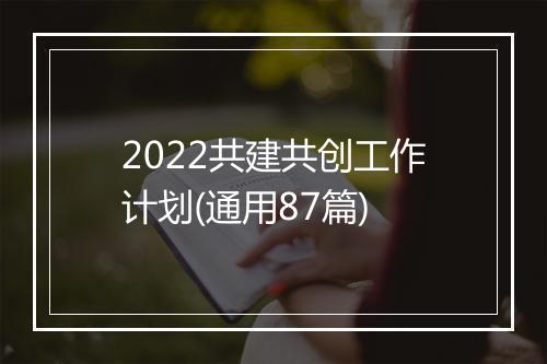 2022共建共创工作计划(通用87篇)