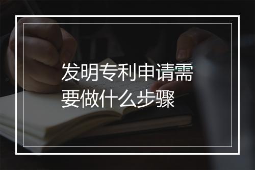 发明专利申请需要做什么步骤