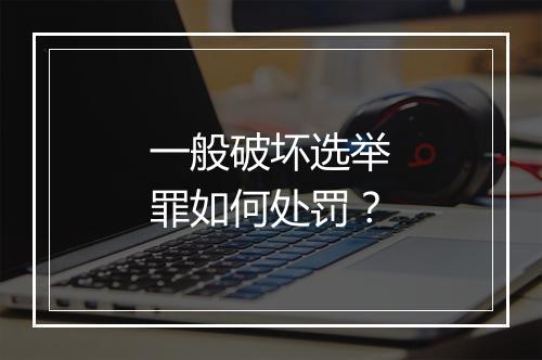 一般破坏选举罪如何处罚？