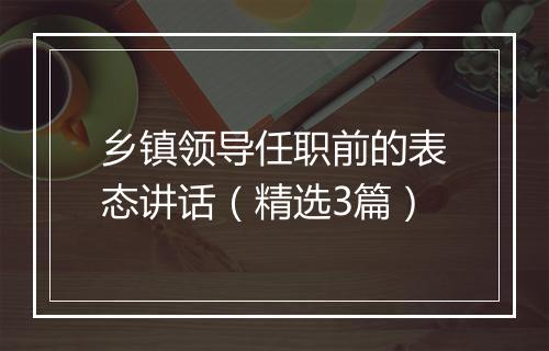 乡镇领导任职前的表态讲话（精选3篇）