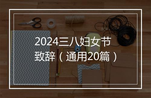 2024三八妇女节致辞（通用20篇）