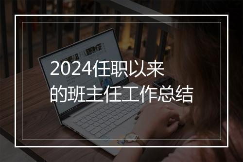 2024任职以来的班主任工作总结