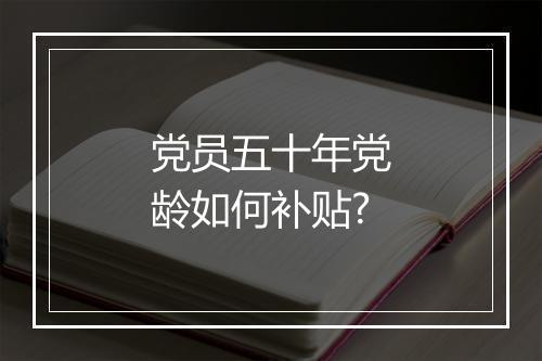 党员五十年党龄如何补贴?
