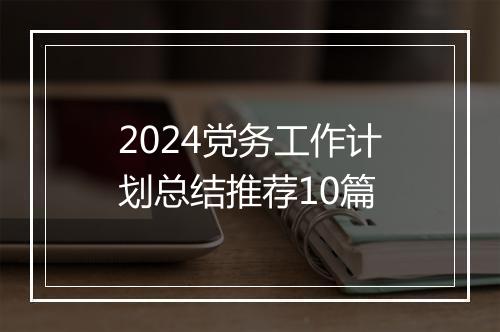 2024党务工作计划总结推荐10篇