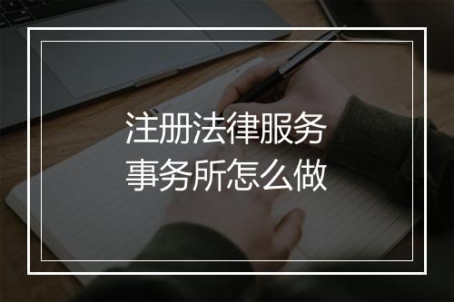 注册法律服务事务所怎么做