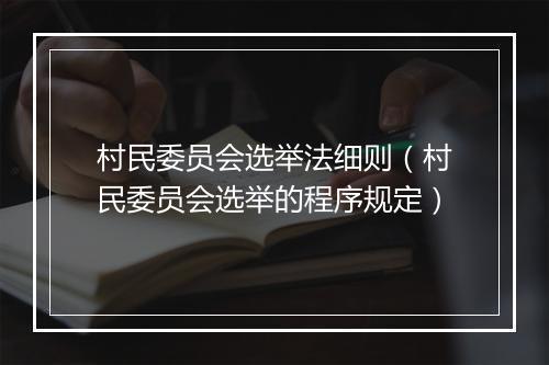 村民委员会选举法细则（村民委员会选举的程序规定）