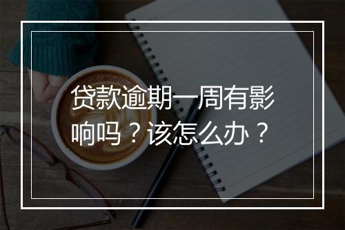 贷款逾期一周有影响吗？该怎么办？