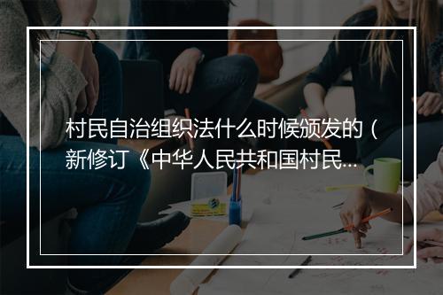村民自治组织法什么时候颁发的（新修订《中华人民共和国村民委员会组织法》全文公布）