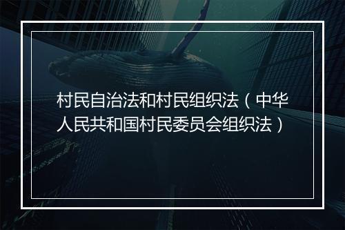 村民自治法和村民组织法（中华人民共和国村民委员会组织法）