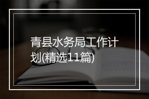 青县水务局工作计划(精选11篇)
