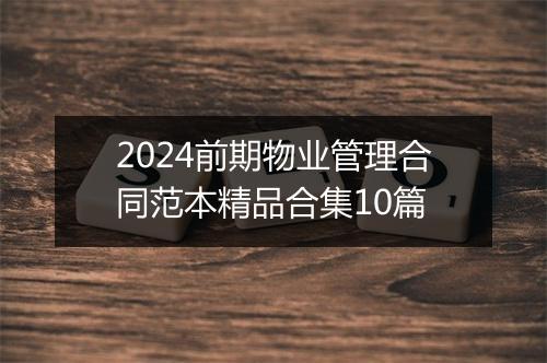 2024前期物业管理合同范本精品合集10篇
