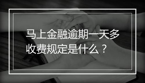 马上金融逾期一天多收费规定是什么？