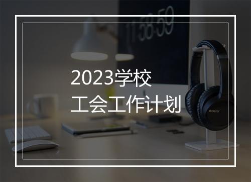 2023学校工会工作计划