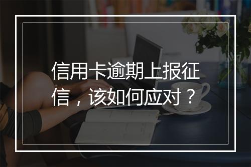 信用卡逾期上报征信，该如何应对？