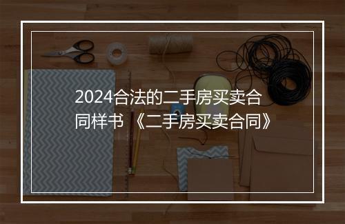 2024合法的二手房买卖合同样书 《二手房买卖合同》