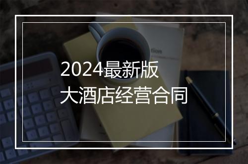 2024最新版大酒店经营合同