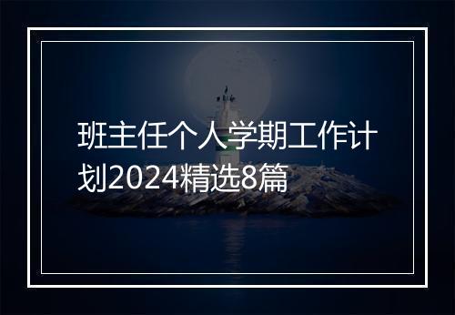 班主任个人学期工作计划2024精选8篇