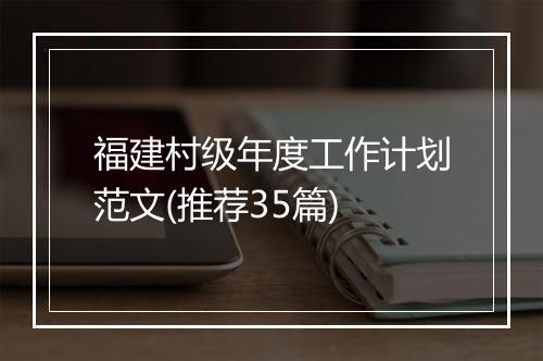 福建村级年度工作计划范文(推荐35篇)
