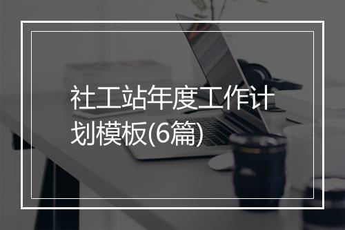 社工站年度工作计划模板(6篇)