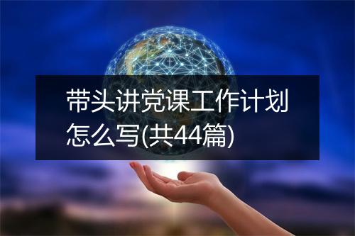 带头讲党课工作计划怎么写(共44篇)