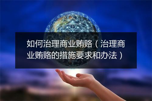 如何治理商业贿赂（治理商业贿赂的措施要求和办法）
