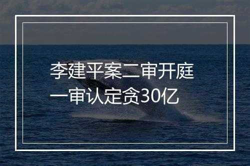 李建平案二审开庭 一审认定贪30亿