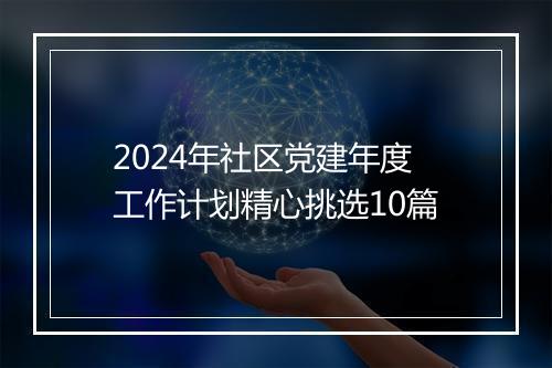 2024年社区党建年度工作计划精心挑选10篇