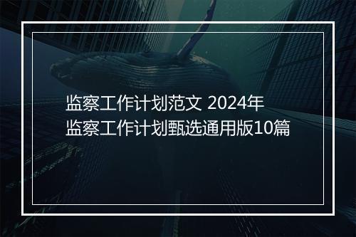 监察工作计划范文 2024年监察工作计划甄选通用版10篇