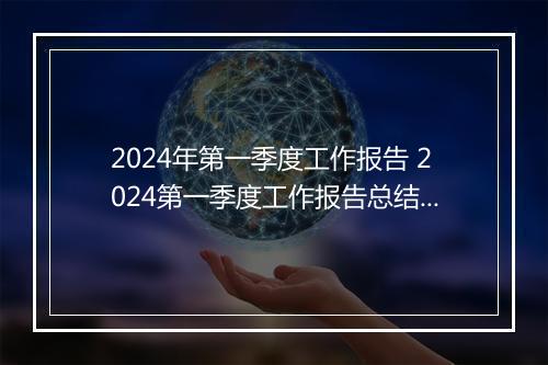 2024年第一季度工作报告 2024第一季度工作报告总结精品通用版10篇