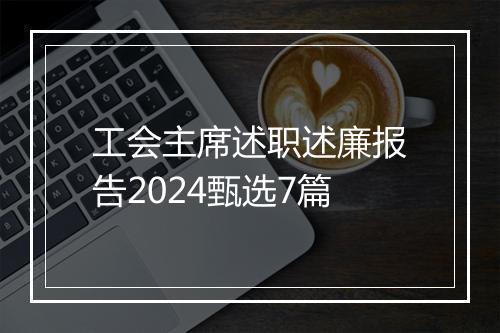 工会主席述职述廉报告2024甄选7篇